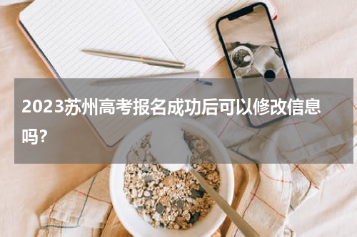 2023苏州高考报名成功后可以修改信息吗？