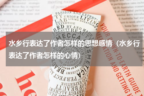 水乡行表达了作者怎样的思想感情（水乡行表达了作者怎样的心情）