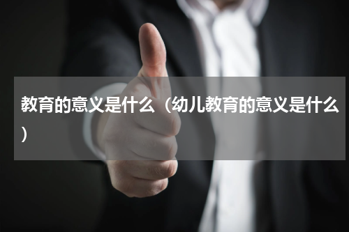 教育的意义是什么（幼儿教育的意义是什么）