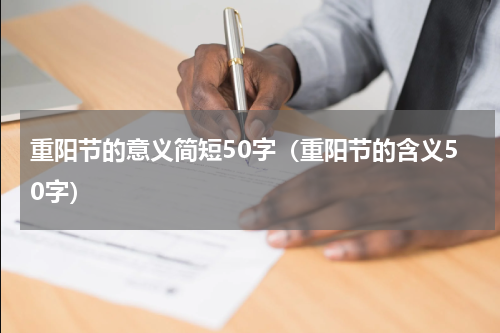 重阳节的意义简短50字（重阳节的含义50字）