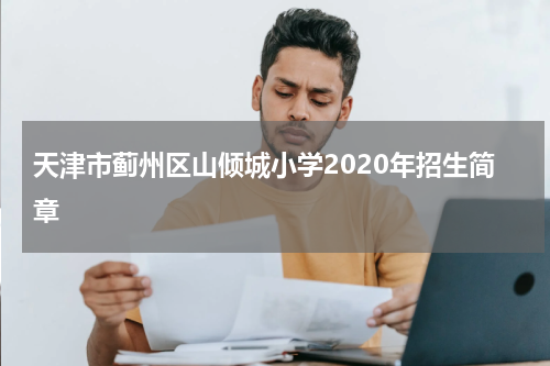 天津市蓟州区山倾城小学2020年招生简章