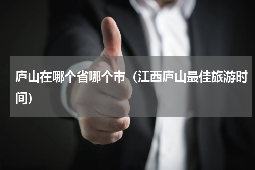 庐山在哪个省哪个市（江西庐山最佳旅游时间）