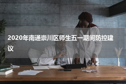 2020年南通崇川区师生五一期间防控建议