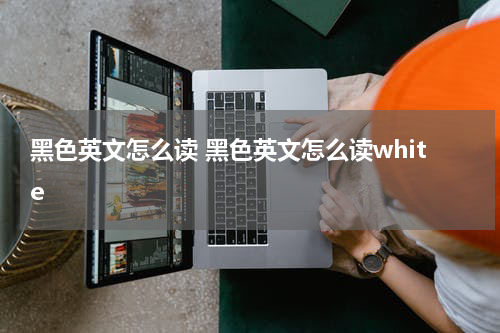 黑色英文怎么读 黑色英文怎么读white