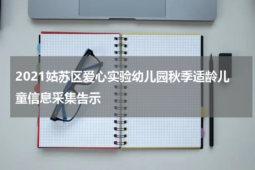 2021姑苏区爱心实验幼儿园秋季适龄儿童信息采集告示