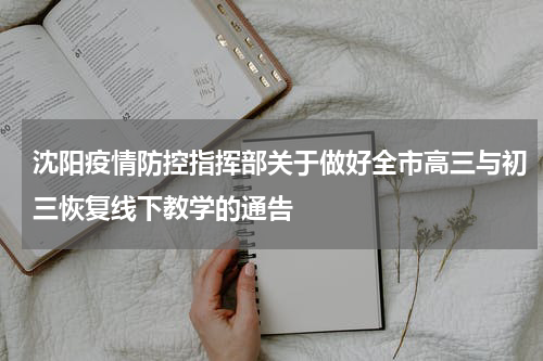 沈阳疫情防控指挥部关于做好全市高三与初三恢复线下教学的通告