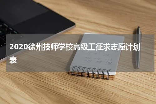 2020徐州技师学校高级工征求志愿计划表