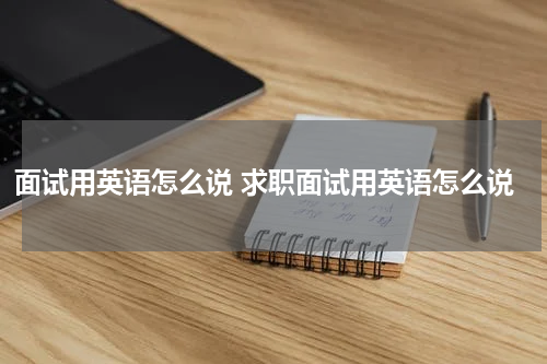 面试用英语怎么说 求职面试用英语怎么说
