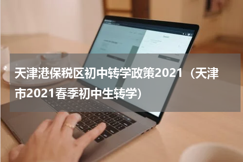 天津港保税区初中转学政策2021（天津市2021春季初中生转学）