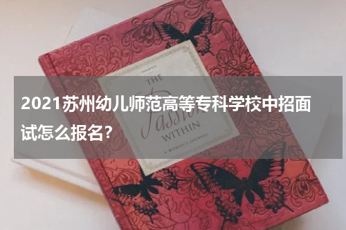 2021苏州幼儿师范高等专科学校中招面试怎么报名？