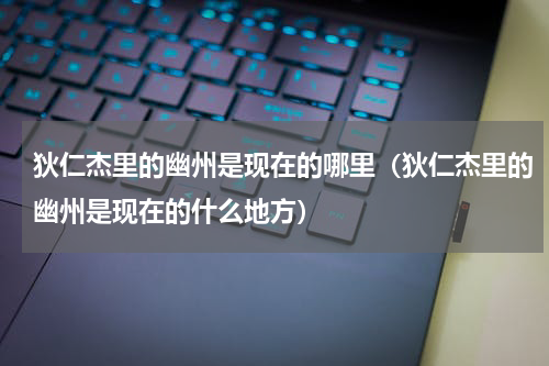 狄仁杰里的幽州是现在的哪里（狄仁杰里的幽州是现在的什么地方）