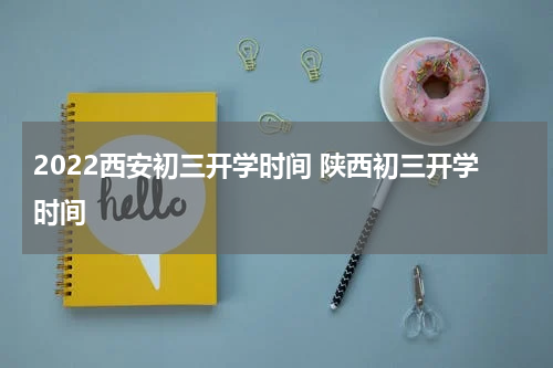 2022西安初三开学时间 陕西初三开学时间