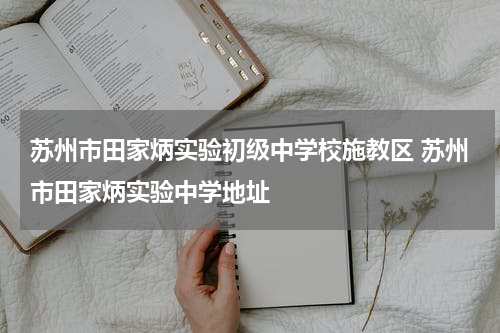 苏州市田家炳实验初级中学校施教区 苏州市田家炳实验中学地址