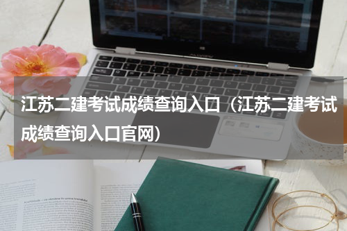 江苏二建考试成绩查询入口（江苏二建考试成绩查询入口官网）