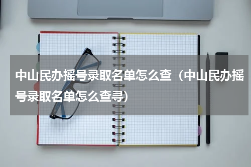 中山民办摇号录取名单怎么查（中山民办摇号录取名单怎么查寻）