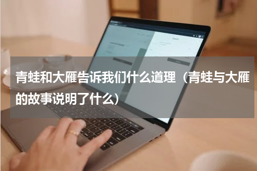 青蛙和大雁告诉我们什么道理（青蛙与大雁的故事说明了什么）