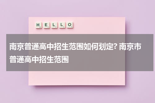 南京普通高中招生范围如何划定? 南京市普通高中招生范围