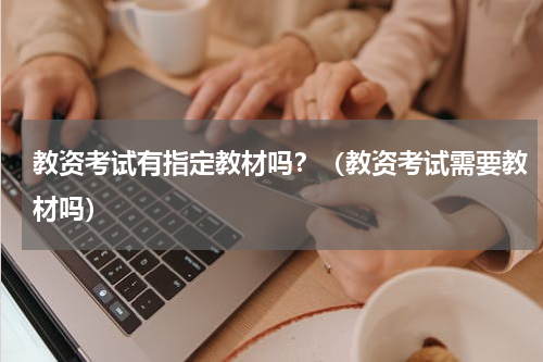 教资考试有指定教材吗？（教资考试需要教材吗）
