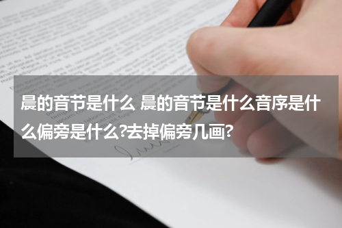 晨的音节是什么 晨的音节是什么音序是什么偏旁是什么?去掉偏旁几画?