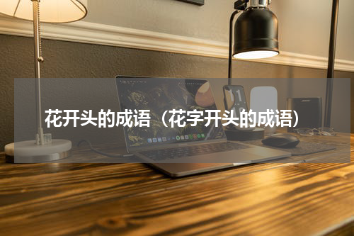 花开头的成语（花字开头的成语）