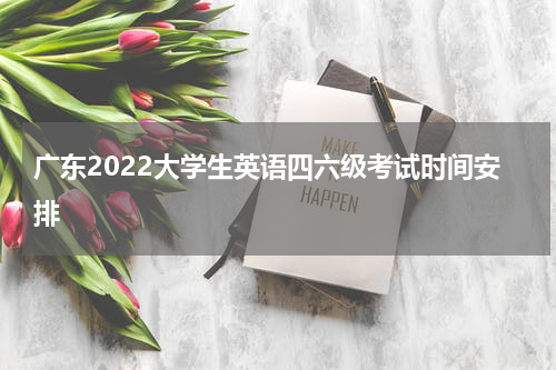 广东2022大学生英语四六级考试时间安排