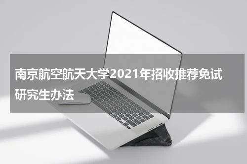 南京航空航天大学2021年招收推荐免试研究生办法