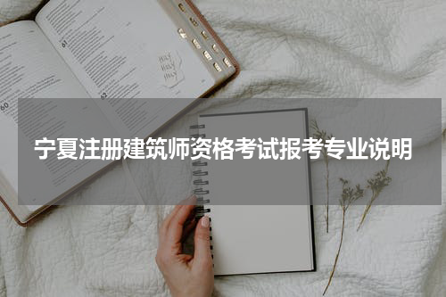 宁夏注册建筑师资格考试报考专业说明