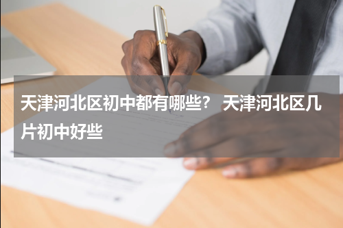 天津河北区初中都有哪些？ 天津河北区几片初中好些