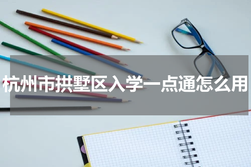 杭州市拱墅区入学一点通怎么用