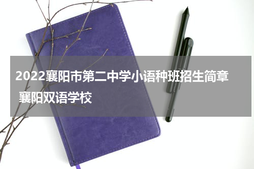 2022襄阳市第二中学小语种班招生简章 襄阳双语学校