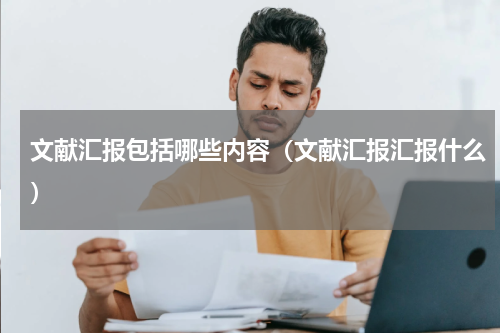 文献汇报包括哪些内容（文献汇报汇报什么）