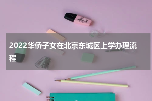 2022华侨子女在北京东城区上学办理流程