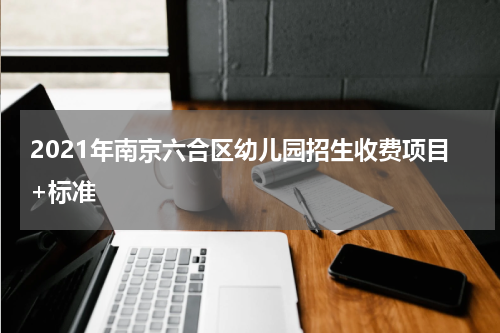 2021年南京六合区幼儿园招生收费项目+标准