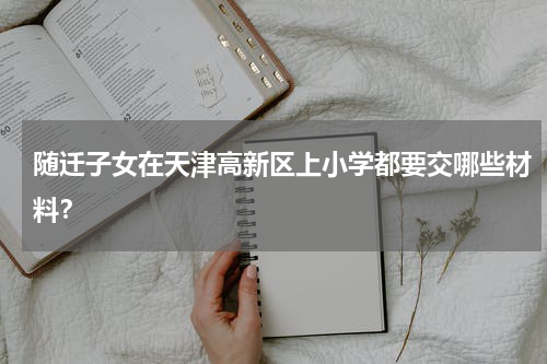 随迁子女在天津高新区上小学都要交哪些材料？
