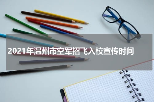 2021年温州市空军招飞入校宣传时间