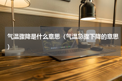 气温骤降是什么意思（气温急骤下降的意思）