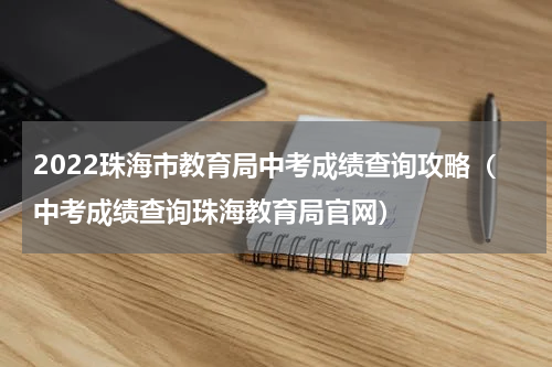 2022珠海市教育局中考成绩查询攻略（中考成绩查询珠海教育局官网）