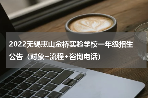 2022无锡惠山金桥实验学校一年级招生公告（对象+流程+咨询电话）