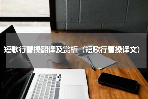 短歌行曹操翻译及赏析（短歌行曹操译文）