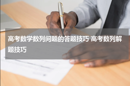 高考数学数列问题的答题技巧 高考数列解题技巧