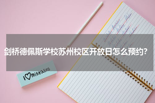 剑桥德佩斯学校苏州校区开放日怎么预约？