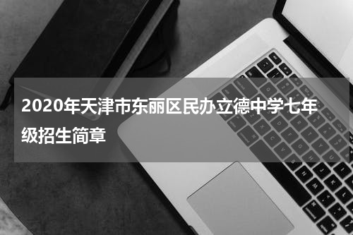 2020年天津市东丽区民办立德中学七年级招生简章