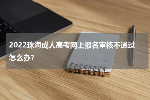 2022珠海成人高考网上报名审核不通过怎么办？