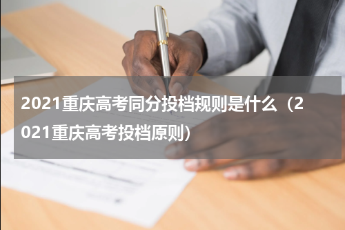 2021重庆高考同分投档规则是什么（2021重庆高考投档原则）