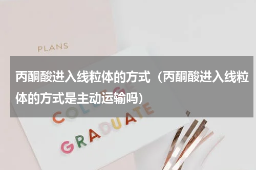 丙酮酸进入线粒体的方式（丙酮酸进入线粒体的方式是主动运输吗）