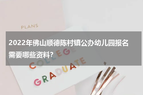 2022年佛山顺德陈村镇公办幼儿园报名需要哪些资料？