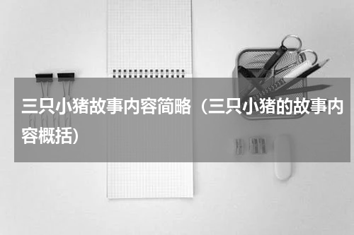 三只小猪故事内容简略（三只小猪的故事内容概括）