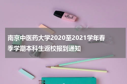 南京中医药大学2020至2021学年春季学期本科生返校报到通知