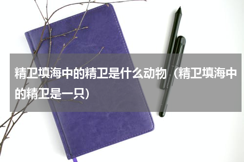 精卫填海中的精卫是什么动物（精卫填海中的精卫是一只）