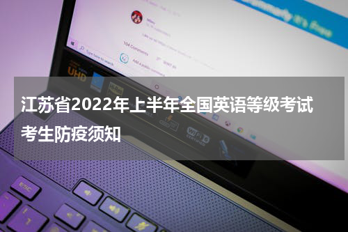 江苏省2022年上半年全国英语等级考试考生防疫须知